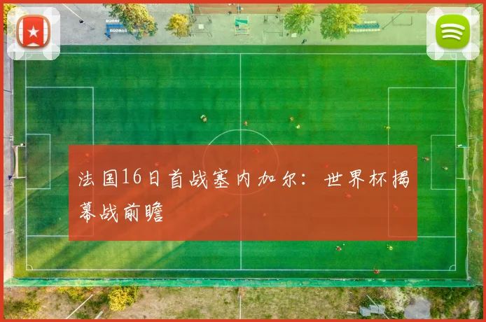 法国16日首战塞内加尔:世界杯揭幕战前瞻