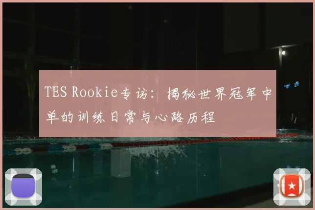 TES Rookie专访：揭秘世界冠军中单的训练日常与心路历程