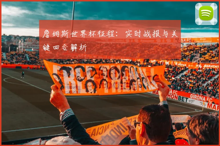 詹姆斯世界杯征程:实时战报与关键回合解析