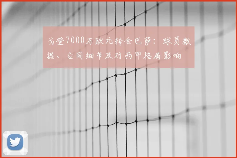 戈登7000万欧元转会巴萨：球员数据、合同细节及对西甲格局影响