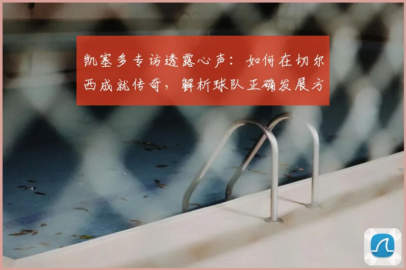凯塞多专访透露心声：如何在切尔西成就传奇，解析球队正确发展方向