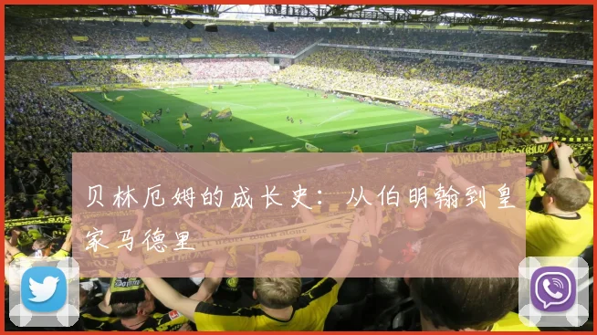 贝林厄姆的成长史:从伯明翰到皇家马德里