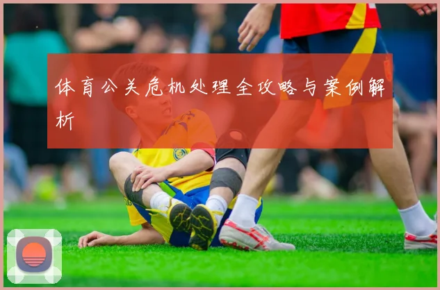 体育公关危机处理全攻略与案例解析