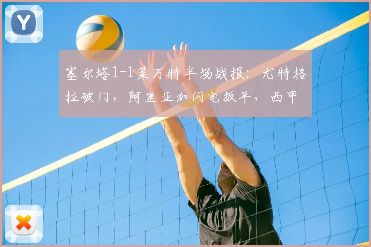 塞尔塔1-1莱万特半场战报：尤特格拉破门，阿里亚加闪电扳平，西甲激战正酣