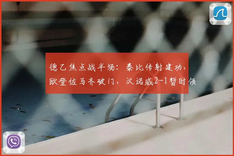 德乙焦点战半场：泰比传射建功，欧登佐马齐破门，汉诺威2-1暂时领先纽伦堡