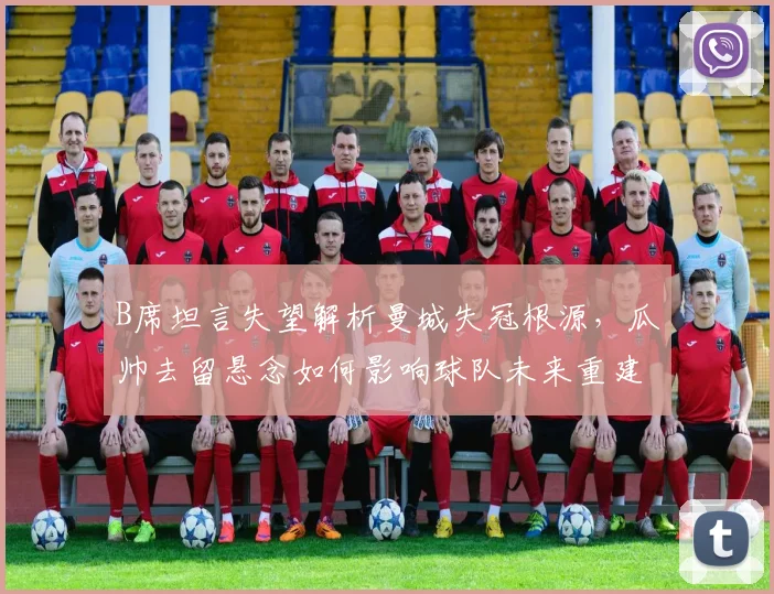 B席坦言失望解析曼城失冠根源，瓜帅去留悬念如何影响球队未来重建？