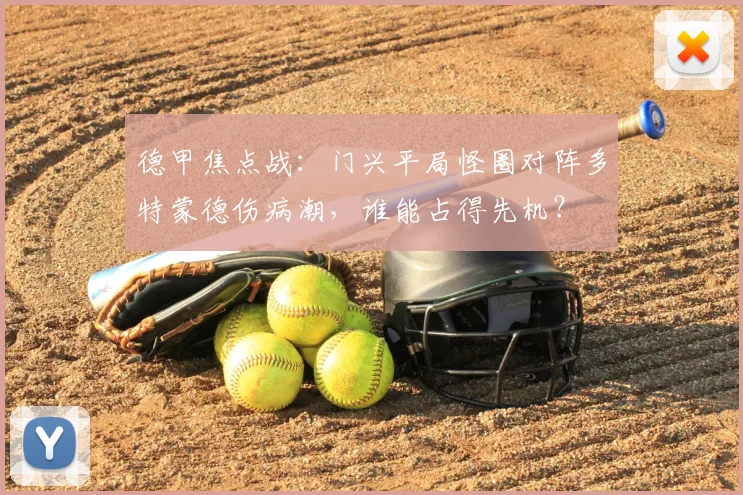 德甲焦点战：门兴平局怪圈对阵多特蒙德伤病潮，谁能占得先机？