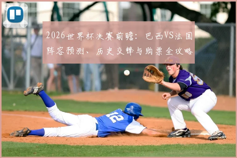 2026世界杯决赛前瞻：巴西VS法国阵容预测、历史交锋与购票全攻略
