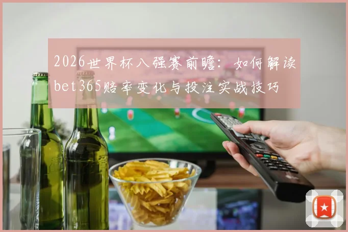 2026世界杯八强赛前瞻：如何解读bet365赔率变化与投注实战技巧