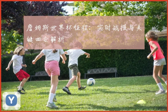 詹姆斯世界杯征程：实时战报与关键回合解析